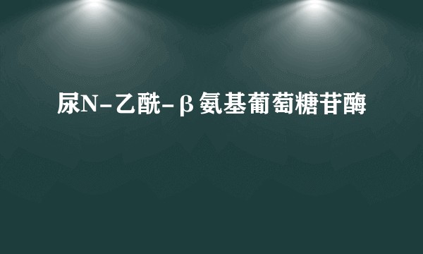 尿N-乙酰-β氨基葡萄糖苷酶
