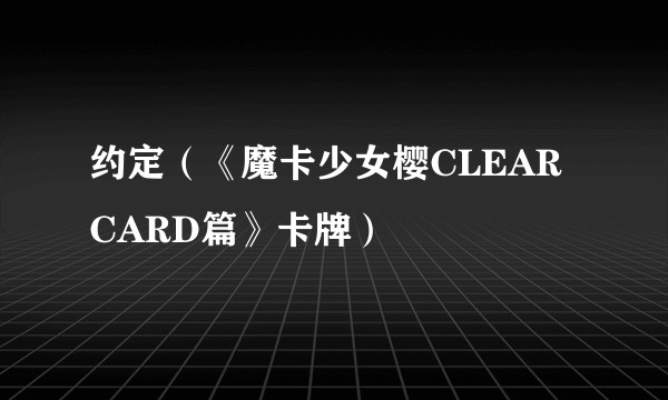 约定（《魔卡少女樱CLEAR CARD篇》卡牌）