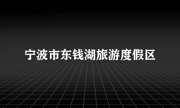 宁波市东钱湖旅游度假区