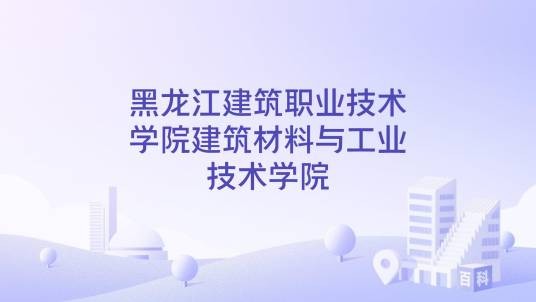 黑龙江建筑职业技术学院建筑材料与工业技术学院