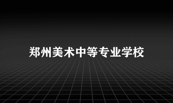 郑州美术中等专业学校