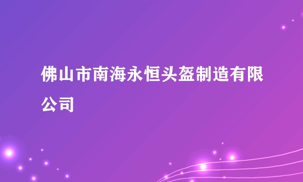 佛山市南海永恒头盔制造有限公司