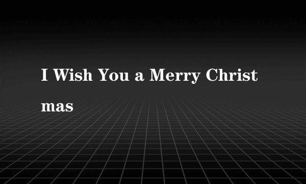 I Wish You a Merry Christmas