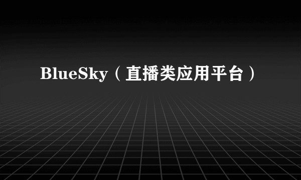 BlueSky（直播类应用平台）