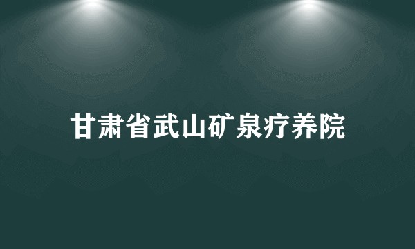 甘肃省武山矿泉疗养院