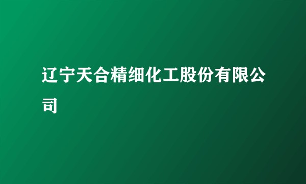 辽宁天合精细化工股份有限公司