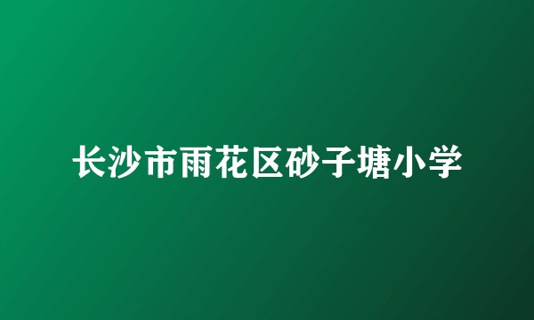 长沙市雨花区砂子塘小学