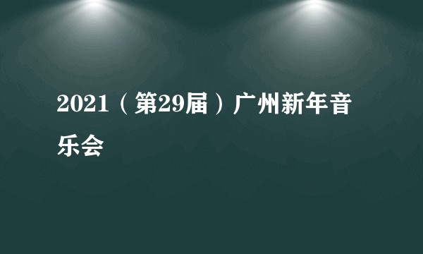 2021（第29届）广州新年音乐会