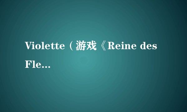 Violette(游戏《Reine des Fleurs》中的新任Reine角色)