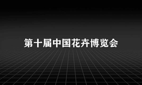 第十届中国花卉博览会