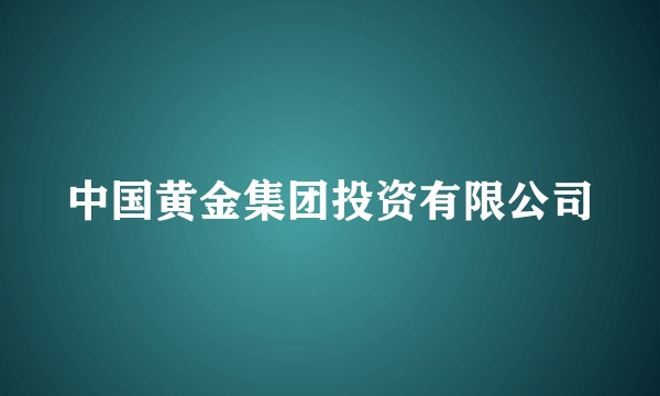 中国黄金集团投资有限公司