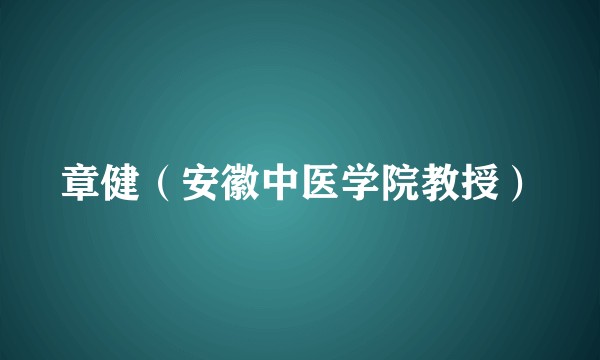 章健(安徽中医学院教授)