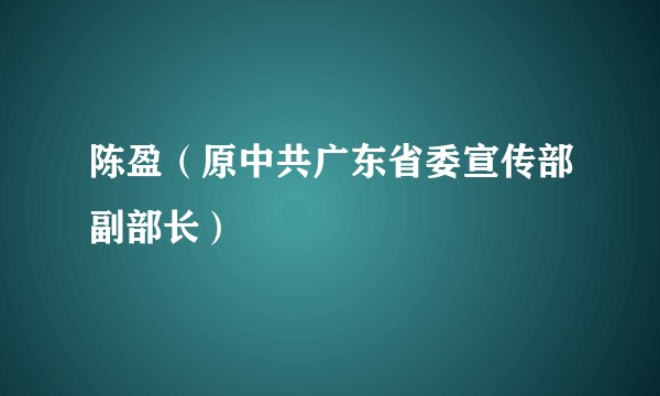 陈盈（原中共广东省委宣传部副部长）