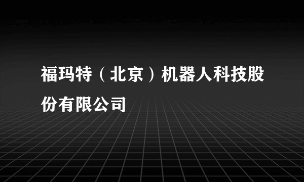 福玛特（北京）机器人科技股份有限公司
