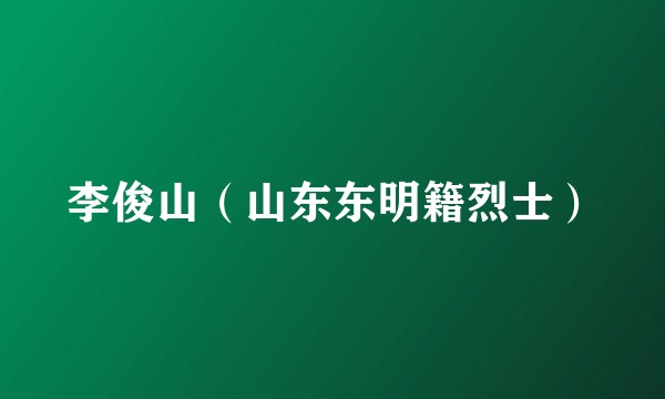 李俊山（山东东明籍烈士）