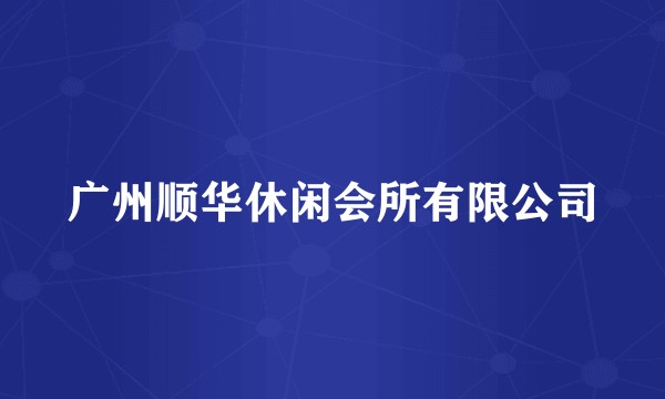 广州顺华休闲会所有限公司