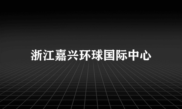 浙江嘉兴环球国际中心