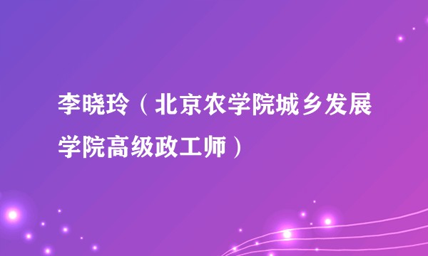 李晓玲（北京农学院城乡发展学院高级政工师）