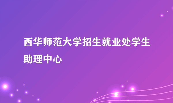 西华师范大学招生就业处学生助理中心