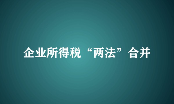 企业所得税“两法”合并