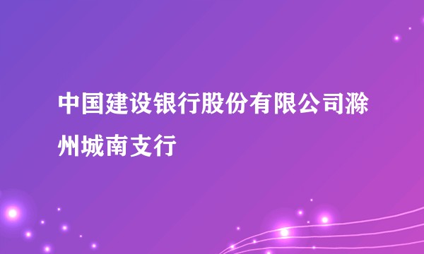 中国建设银行股份有限公司滁州城南支行