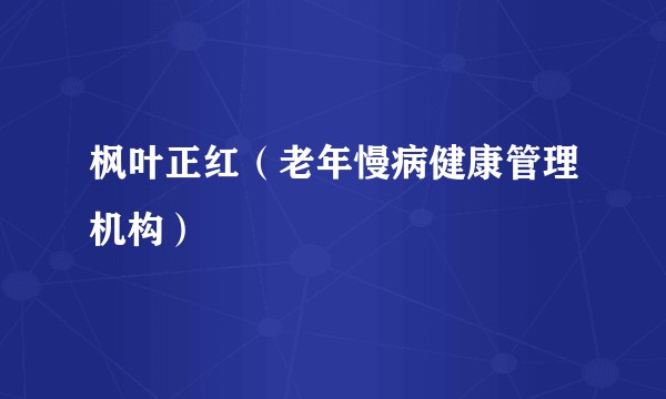 枫叶正红(老年慢病健康管理机构)