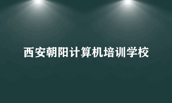 西安朝阳计算机培训学校