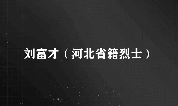 刘富才（河北省籍烈士）