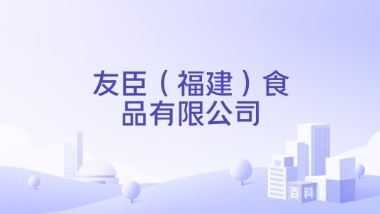 友臣（福建）食品有限公司