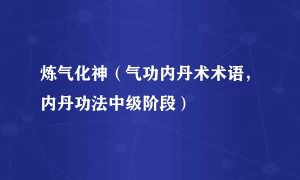 炼气化神（气功内丹术术语，内丹功法中级阶段）