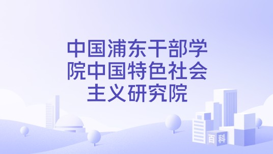 中国浦东干部学院中国特色社会主义研究院