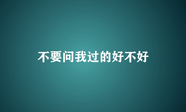 不要问我过的好不好