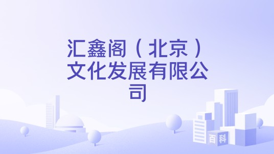汇鑫阁（北京）文化发展有限公司