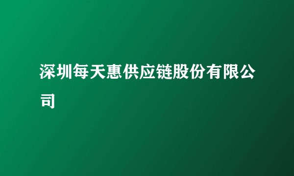 深圳每天惠供应链股份有限公司