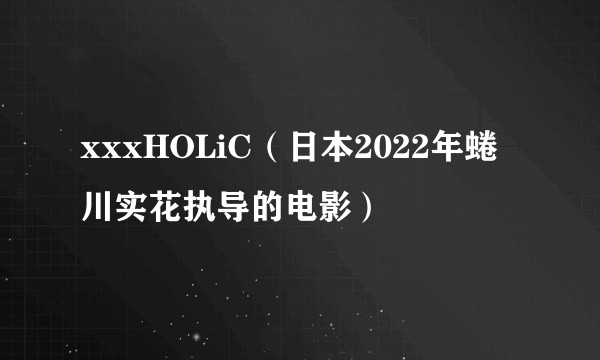 xxxHOLiC(日本2022年蜷川实花执导的电影)