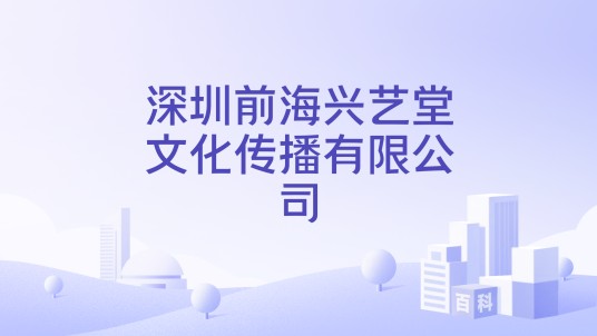 深圳前海兴艺堂文化传播有限公司