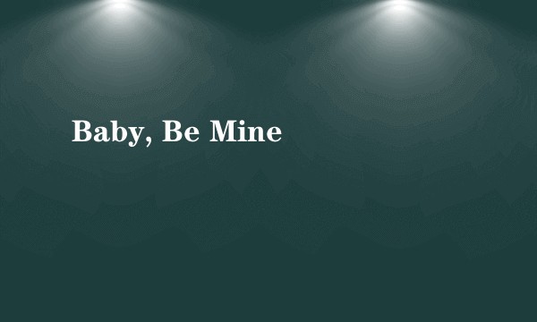 Baby, Be Mine