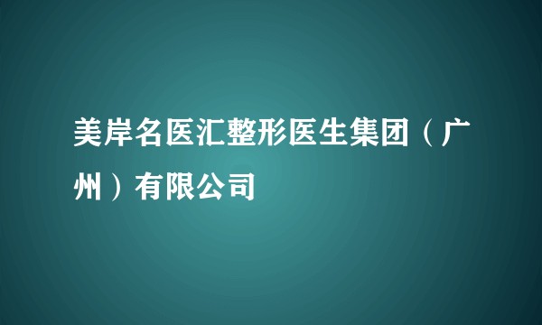美岸名医汇整形医生集团(广州)有限公司