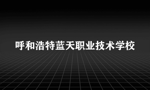 呼和浩特蓝天职业技术学校