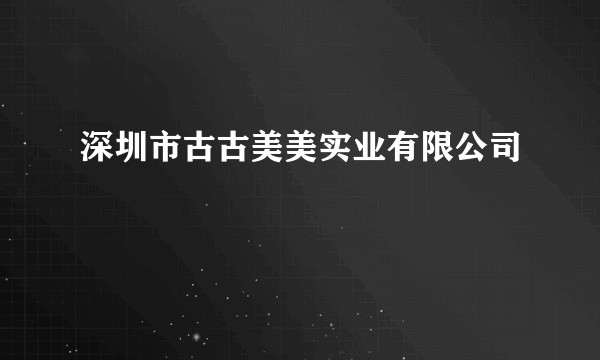 深圳市古古美美实业有限公司