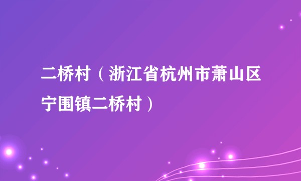 二桥村（浙江省杭州市萧山区宁围镇二桥村）