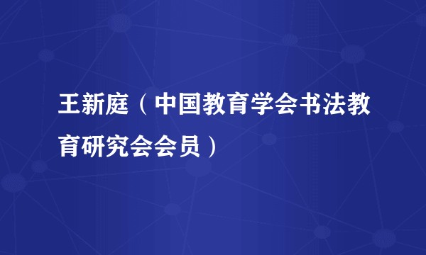 王新庭（中国教育学会书法教育研究会会员）