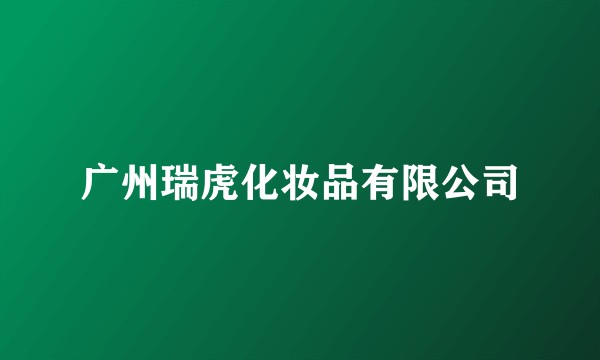 广州瑞虎化妆品有限公司