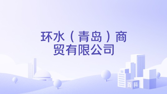 环水（青岛）商贸有限公司