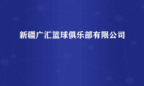 新疆广汇篮球俱乐部有限公司