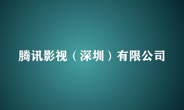 腾讯影视（深圳）有限公司