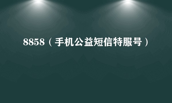 8858（手机公益短信特服号）