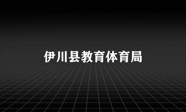 伊川县教育体育局