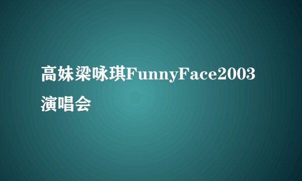 高妹梁咏琪FunnyFace2003演唱会