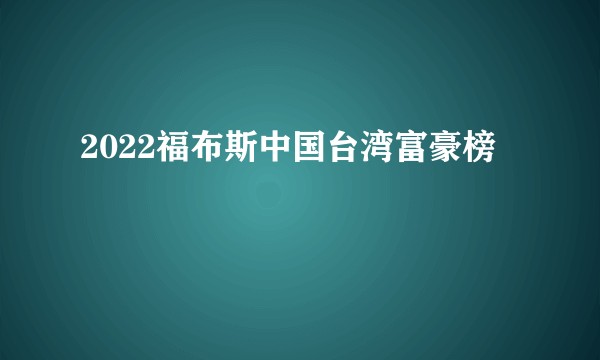 2022福布斯中国台湾富豪榜